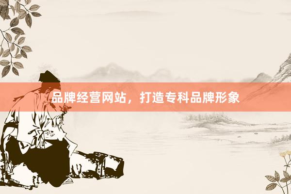 品牌经营网站，打造专科品牌形象