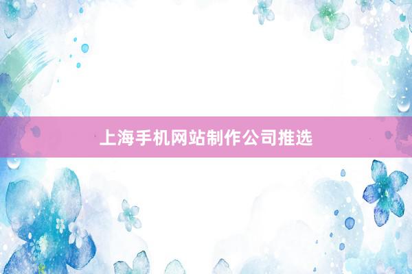 上海手机网站制作公司推选