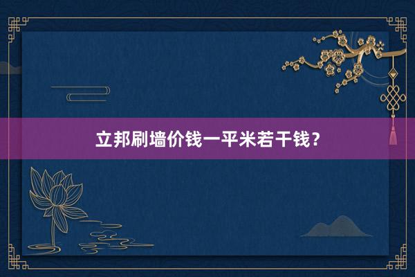 立邦刷墙价钱一平米若干钱？
