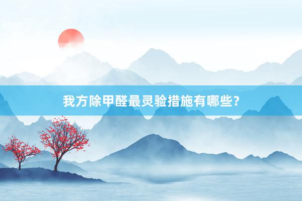 我方除甲醛最灵验措施有哪些？