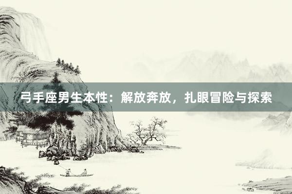 弓手座男生本性：解放奔放，扎眼冒险与探索