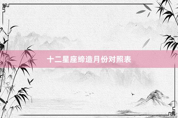 十二星座缔造月份对照表