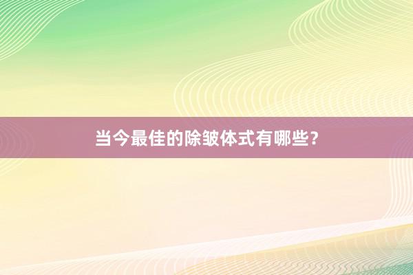 当今最佳的除皱体式有哪些？