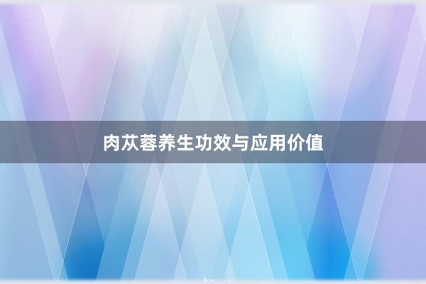 肉苁蓉养生功效与应用价值