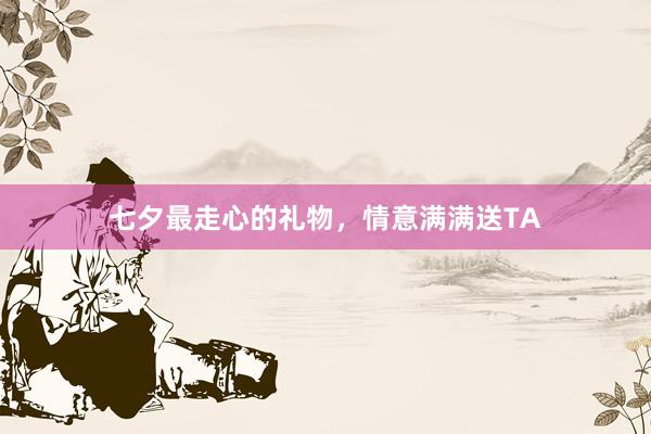 七夕最走心的礼物，情意满满送TA