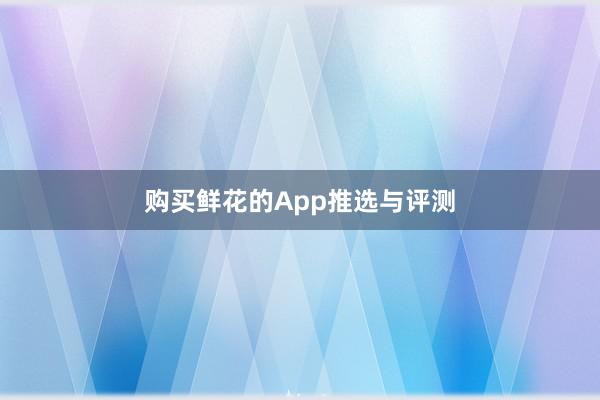 购买鲜花的App推选与评测