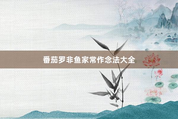 番茄罗非鱼家常作念法大全