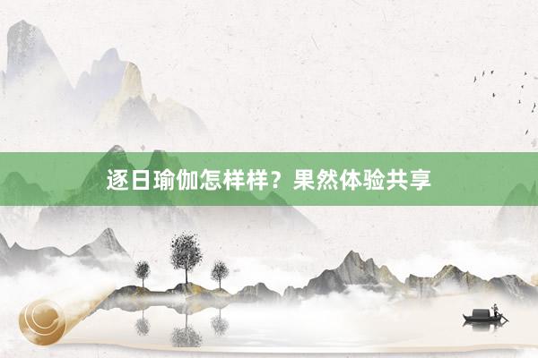 逐日瑜伽怎样样?果然体验共享