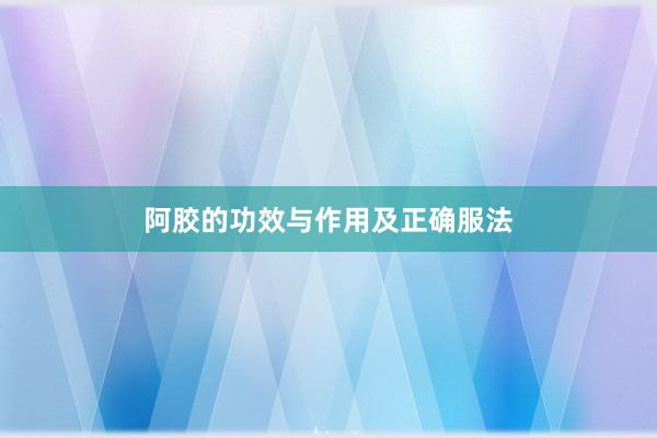 阿胶的功效与作用及正确服法